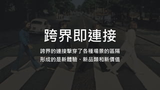 跨界即連接
誇界的連接擊穿了各種場景的區隔
形成的是新體驗、新品類和新價值
 