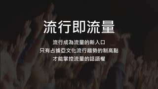 流行即流量
流行成為流量的新入口
只有占據亞文化流行趨勢的制高點
才能掌控流量的話語權
 