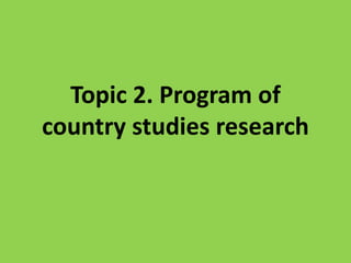 Topic 2. Program of
country studies research
 