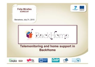 Felip Miralles
EURECAT
Barcelona, July 31, 2015
Telemonitoring and home support inTelemonitoring and home support in
BackHomeBackHome
 