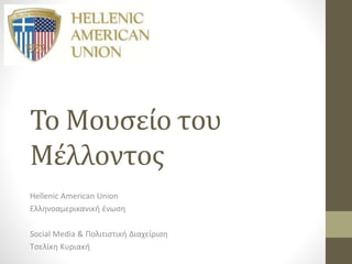 Το Μουσείο του
Μέλλοντος
Hellenic American Union
Ελληνοαμερικανική ένωση
Social Media & Πολιτιστική Διαχείριση
Τσελίκη Κυριακή
 