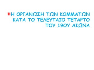 Η ΟΡΓΑΝΩΣΗ ΤΩΝ ΚΟΜΜΑΤΩΝ
ΚΑΤΑ ΤΟ ΤΕΛΕΥΤΑΙΟ ΤΕΤΑΡΤΟ
ΤΟΥ 19ΟΥ ΑΙΩΝΑ
 