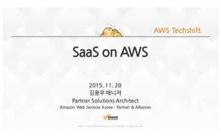 ©2015,	
  Amazon	
  Web	
  Services,	
  Inc.	
   or	
  its	
  affiliates.	
  All	
  rights	
  reserved
SaaS on	
 