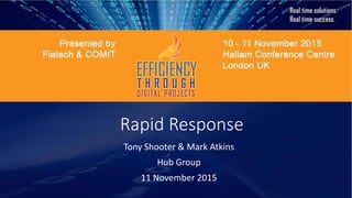 Rapid Response
Tony Shooter & Mark Atkins
Hub Group
11 November 2015
 