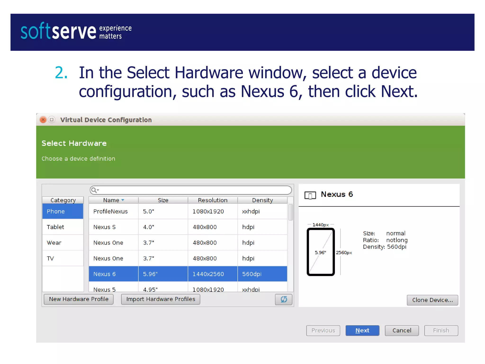 2. In the Select Hardware window, select a device
configuration, such as Nexus 6, then click Next.
 