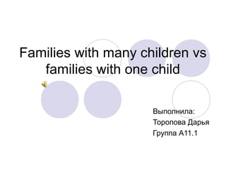 Families with many children vs
families with one child
Выполнила:
Торопова Дарья
Группа А11.1
 