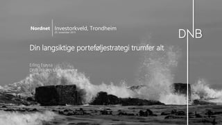 Din langsiktige porteføljestrategi trumfer alt
Erling Frøysa
DNB Wealth Management
Investorkveld, Trondheim
25. november 2015
Nordnet
 