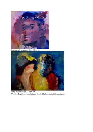 Untitled: oil on canvas, 54 x 54. 2010
Acryl on canvas: 100 x 150. 2011
Website: http://www.shefqet.com Email: Shefqet_emini@hotmail.com
 