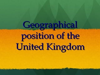 GeographicalGeographical
position of theposition of the
United KingdomUnited Kingdom
 