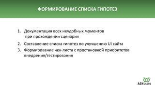 ФОРМИРОВАНИЕ СПИСКА ГИПОТЕЗ
1. Документация всех неудобных моментов
при прохождении сценария
2. Составление списка гипотез по улучшению UI сайта
3. Формирование чек-листа с простановкой приоритетов
внедрения/тестирования
 