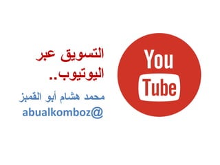‫عبر‬ ‫التسويق‬
..‫اليوتيوب‬
‫القمبز‬ ‫أبو‬ ‫هشام‬ ‫محمد‬
@abualkomboz
 