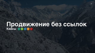 12
Продвижение без ссылок
Кейсы
 