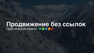 5
Продвижение без ссылок
Практические советы
 