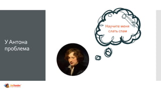 УАнтона
проблема
Научите меня
слать спам
 