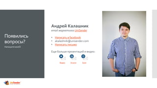Появились
вопросы?
Напишите мне
Андрей Калашник
email-маркетолог UniSender
• Написать в facebook
• akalashnik@unisender.com
• Написать письмо
Еще больше презентаций и видео:
Видео Услуги Блог
 