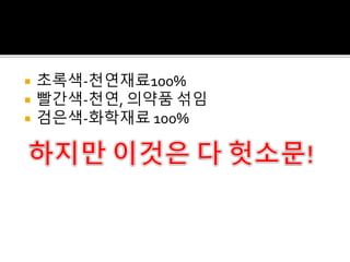  초록색-천연재료100%
 빨간색-천연, 의약품 섞임
 검은색-화학재료 100%
 
