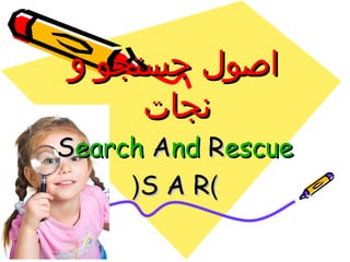 ‫جستجو‬ ‫اصول‬‫جستجو‬ ‫اصول‬‫و‬‫و‬
‫نجات‬‫نجات‬
SSearchearch AAndnd RRescueescue
))S A RS A R((
 