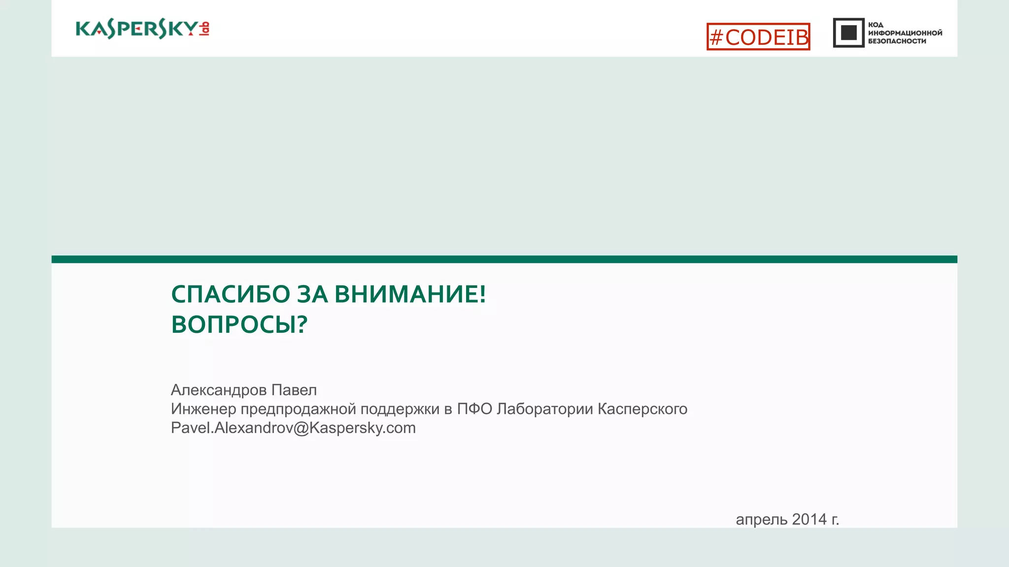 СПАСИБО ЗА ВНИМАНИЕ!
ВОПРОСЫ?
апрель 2014 г.
Александров Павел
Инженер предпродажной поддержки в ПФО Лаборатории Касперского
Pavel.Alexandrov@Kaspersky.com
#CODEIB
 