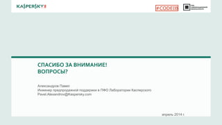 СПАСИБО ЗА ВНИМАНИЕ!
ВОПРОСЫ?
апрель 2014 г.
Александров Павел
Инженер предпродажной поддержки в ПФО Лаборатории Касперского
Pavel.Alexandrov@Kaspersky.com
#CODEIB
 