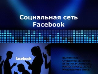 Социальная сеть
Facebook
Выполнила:
Студентка III курса
БГПУ им.М.Акмуллы,
ИИПО, ПРОПД 31-13
Мирзаханова Лена.
 