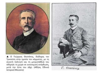  Ο Γεώργιος Θεοτόκης, διάδοχος τον
Τρικούπη στην ηγεσία τον κόμματος, με τη
συνετή πολιτική και τη μετριοπάθειά του
οδήγησε τη χώρα σε οικονομική ανόρθωση,
μετά την ήττα του 1897. (Αθήνα, Εθνικό
Ιστορικό Μουσείο)
 