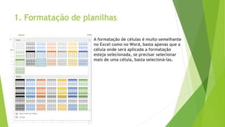 1. Formatação de planilhas
 A formatação de células é muito semelhante
no Excel como no Word, basta apenas que a
célula onde será aplicada a formatação
esteja selecionada, se precisar selecionar
mais de uma célula, basta selecioná-las.
 