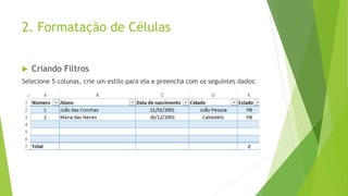 2. Formatação de Células
 Criando Filtros
Selecione 5 colunas, crie um estilo para ela e preencha com os seguintes dados:
 