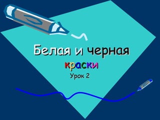 БелаяБелая ии чернаячерная
ккрраассккии
Урок 2Урок 2