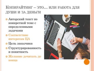 КОПИРАЙТИНГ – ЭТО… ИЛИ РАБОТА ДЛЯ
ДУШИ И ЗА ДЕНЬГИ
 Авторский текст по
конкретной теме с
определенными
задачами
 Соответствие
интересам ЦА
 Цель заказчика
 Структурированность
и понятность
 Желание дочитать до
конца
 