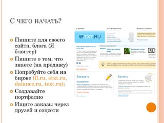 С ЧЕГО НАЧАТЬ?
 Пишите для своего
сайта, блога (Я
блоггер)
 Пишите о том, что
знаете (на продажу)
 Попробуйте себя на
бирже (fl.ru, etxt.ru,
dalance.ru, text.ru);
 Создавайте
портфолио
 Ищите заказы через
друзей и соцсети
 