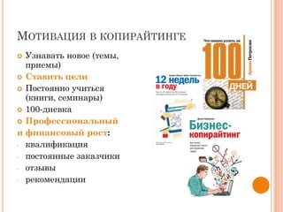 МОТИВАЦИЯ В КОПИРАЙТИНГЕ
 Узнавать новое (темы,
приемы)
 Ставить цели
 Постоянно учиться
(книги, семинары)
 100-дневка
 Профессиональный
и финансовый рост:
- квалификация
- постоянные заказчики
- отзывы
- рекомендации
 