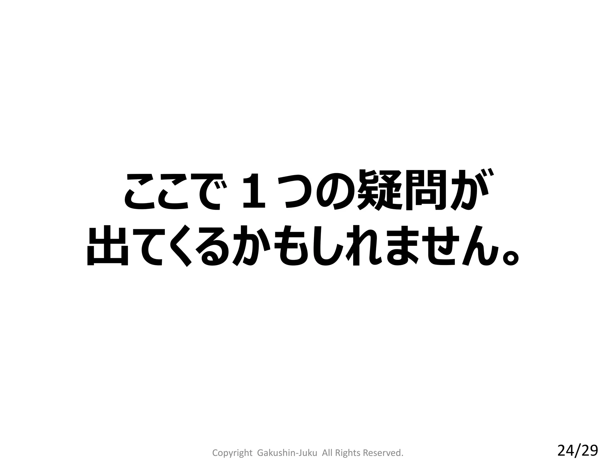 Copyright Gakushin-Juku All Rights Reserved.
ここで１つの疑問が
出てくるかもしれません。
24/29
 