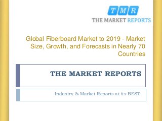 THE MARKET REPORTS
Industry & Market Reports at its BEST.
Global Fiberboard Market to 2019 - Market
Size, Growth, and Forecasts in Nearly 70
Countries
 