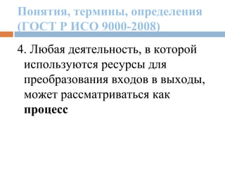 Понятия, термины, определения
(ГОСТ Р ИСО 9000-2008)
4. Любая деятельность, в которой
используются ресурсы для
преобразования входов в выходы,
может рассматриваться как
процесс
 