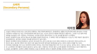 소비자
(Secondary Persona)
23살인�대학생�이아정�씨는�요새�한창�유행하는�먹방�쿡방에�빠져있다. 연세대학교�생활디자인학과에�재학�중이면서�가까운
서문에서�자취를�하고�있는�이아정씨에게�방에�혼자�있는�시간이�또래�친구들에�비해�많기�때문이다. 그러한�시간�중에�먹방
쿡방을�모바일로�자주�시청하는�이아정씨는�요리에�관심이�많아지면서�스스로�요리를�즐겨하기�시작했다.
방송이�유행하자�방송�위주의�메뉴와�음식들을�만들게�되었는데, 그�외에도�어떤�요리들을�할�수�있는지, 어떤�재료가�필요한지
궁금해졌지만, 생각보다�알맞은�정보를�찾아내기가�쉽지�않다.
열심히�검색해서�찾아낸�동영상도�요리르�하다보면�어느샌가�손에�잡고�있지�못해�식탁에�두고�왔다갔다�하며�요리하느라
정신이�없고, 중간에�카톡이�와서�잠깐�다른�일을�하다보면�찾아냈던�동영상을�놓치는�경우도�많아서�애를�먹고�있다.
아무래도�동영상을�자주�보고�따라하게�되면서�부터는�어딘가에�저장을�해서�자주�두고�보고�싶다는�생각도�든다. 그렇다고�해서
또�노트북에서�번거롭게�다운로드를�받고�싶지는�않다. 귀찮지도�하지만�결국�노트북�용량만�차지하게�될�것�같기�때문이다
오늘도�요리를하다 성격이�나빠진�아정씨는�조금�더�편리한�서비스가�충분히�존재할�것이라고�생각한다.
이아정
 