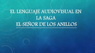 EL LENGUAJE AUDIOVISUAL EN
LA SAGA
EL SEÑOR DE LOS ANILLOS
 