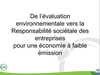 De l’évaluation
environnementale vers la
Responsabilité sociétale des
entreprises
pour une économie à faible
émission
 