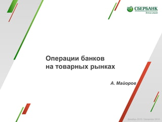 Декабрь 2015 / December 2015
Операции банков
на товарных рынках
А. Майоров
 