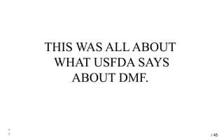 THIS WAS ALL ABOUT
WHAT USFDA SAYS
ABOUT DMF.
4
0 / 45
 