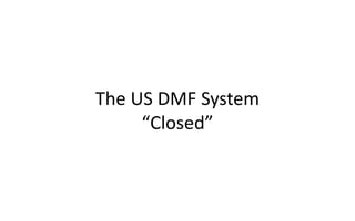 The US DMF System
“Closed”
 