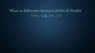 What is difference between Prefix & Postfix
(++i ,--i & i++ , i--)
 