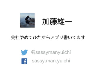 加藤雄一
sassy.man.yuichi
@sassymanyuichi
会社やめてひたすらアプリ書いてます
 