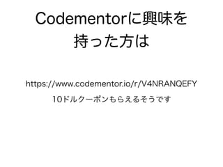Codementorに興味を
持った方は
https://www.codementor.io/r/V4NRANQEFY
10ドルクーポンもらえるそうです
 