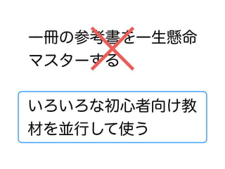 一冊の参考書を一生懸命
マスターする
いろいろな初心者向け教
材を並行して使う
 