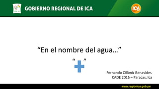 “En el nombre del agua…”
Fernando Cillóniz Benavides
CADE 2015 – Paracas, Ica
“ ”
 
