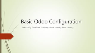Basic Odoo Configuration
User config, Time Zone, Company create, currency, Multi currency,
 