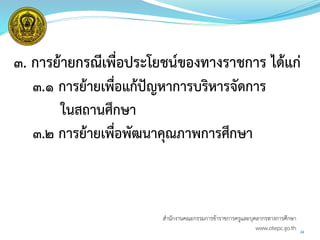 ๓. การย้ายกรณีเพื่อประโยชน์ของทางราชการ ได้แก่
๓.๑ การย้ายเพื่อแก้ปัญหาการบริหารจัดการ
ในสถานศึกษา
๓.๒ การย้ายเพื่อพัฒนาคุณภาพการศึกษา
24
สำนักงำนคณะกรรมกำรข้ำรำชกำรครูและบุคลำกรทำงกำรศึกษำ
www.otepc.go.th
 