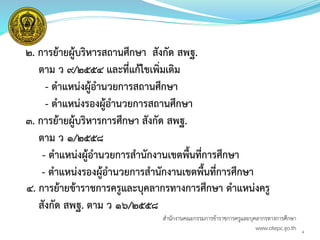 ๒. การย้ายผู้บริหารสถานศึกษา สังกัด สพฐ.
ตาม ว ๙/๒๕๕๔ และที่แก้ไขเพิ่มเติม
- ตาแหน่งผู้อานวยการสถานศึกษา
- ตาแหน่งรองผู้อานวยการสถานศึกษา
๓. การย้ายผู้บริหารการศึกษา สังกัด สพฐ.
ตาม ว ๑/๒๕๕๘
- ตาแหน่งผู้อานวยการสานักงานเขตพื้นที่การศึกษา
- ตาแหน่งรองผู้อานวยการสานักงานเขตพื้นที่การศึกษา
4. การย้ายข้าราชการครูและบุคลากรทางการศึกษา ตาแหน่งครู
สังกัด สพฐ. ตาม ว ๑6/๒๕๕๘
4
สำนักงำนคณะกรรมกำรข้ำรำชกำรครูและบุคลำกรทำงกำรศึกษำ
www.otepc.go.th
 