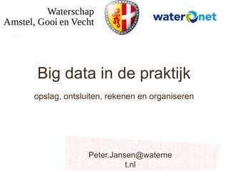 Big data in de praktijk
opslag, ontsluiten, rekenen en organiseren
Peter.Jansen@waterne
t.nl
 