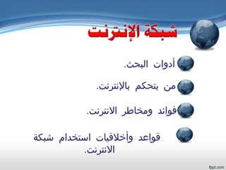 ‫شبكة‬ ‫استخدام‬ ‫وأخلقيات‬ ‫قواعد‬
.‫النترنت‬
.‫البحث‬ ‫أدوات‬
.‫بالنترنت‬ ‫يتحكم‬ ‫من‬
.‫النترنت‬ ‫ومخاطر‬ ‫فوائد‬
 